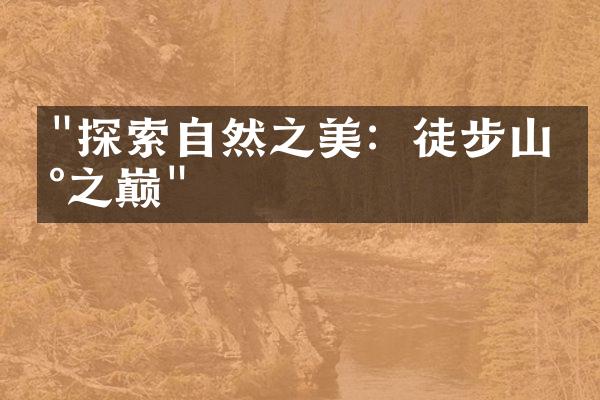 "探索自然之美：徒步山峰之巅"