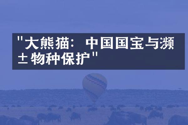 "大熊猫：中国国宝与濒危物种保护"