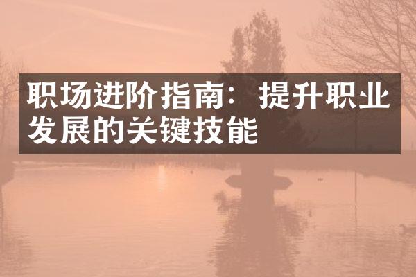 职场进阶指南：提升职业发展的关键技能