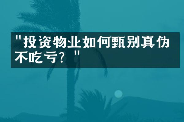 "投资物业如何甄别真伪，不吃亏？"