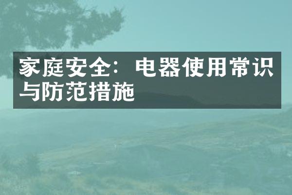 家庭安全：电器使用常识与防范措施