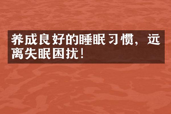 养成良好的睡眠习惯，远离失眠困扰！