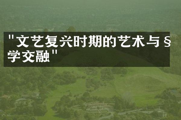 "文艺复兴时期的艺术与科学交融"