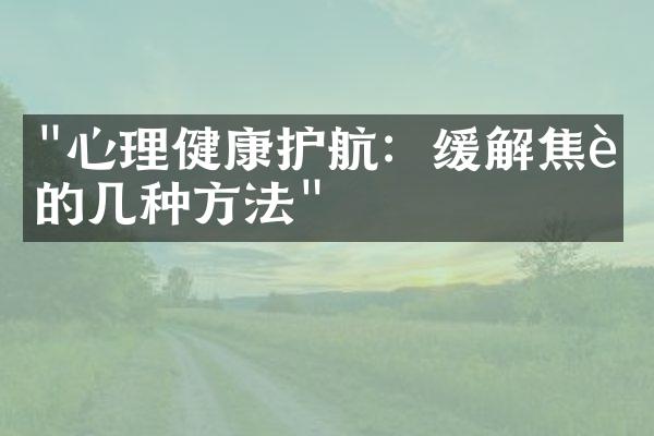 "心理健康护航：缓解焦虑的几种方法"