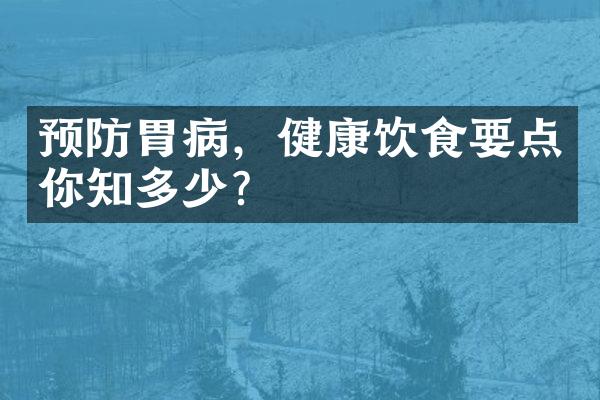 预防胃病，健康饮食要点你知多少？