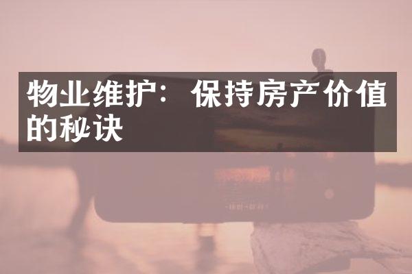 物业维护：保持房产价值的秘诀