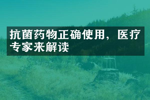 抗菌药物正确使用，医疗专家来解读