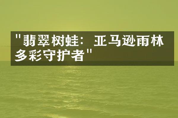 "翡翠树蛙：亚马逊雨林的多彩守护者"