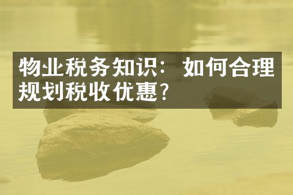 物业税务知识：如何合理规划税收优惠？