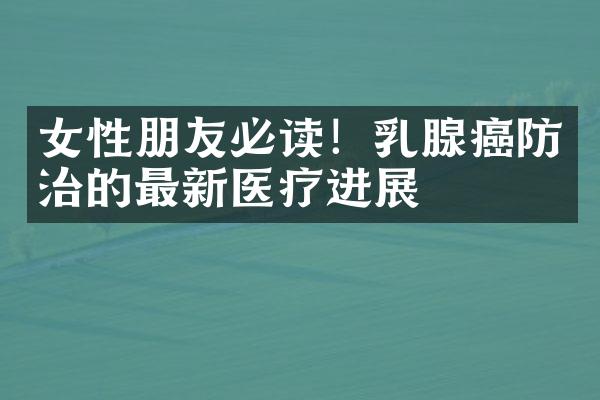 女性朋友必读！乳腺癌防治的最新医疗进展