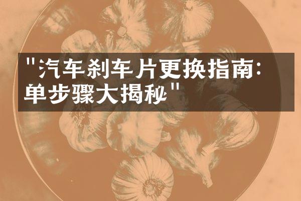 "汽车刹车片更换指南：简单步骤大揭秘"
