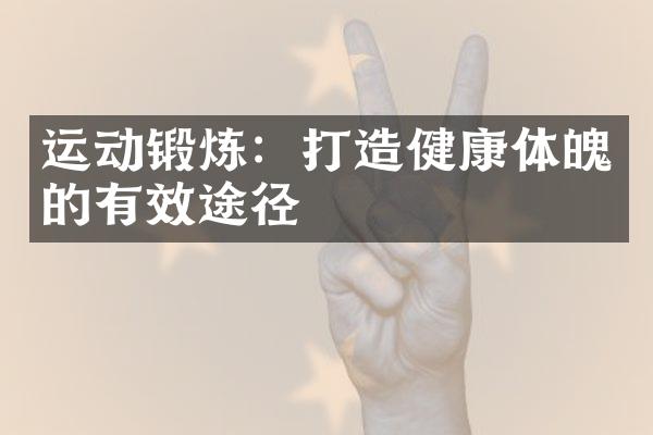 运动锻炼：打造健康体魄的有效途径