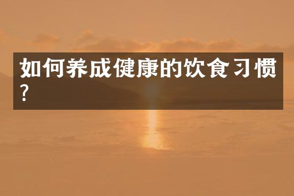 如何养成健康的饮食习惯？