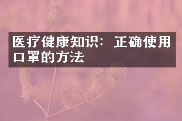 医疗健康知识：正确使用口罩的方法