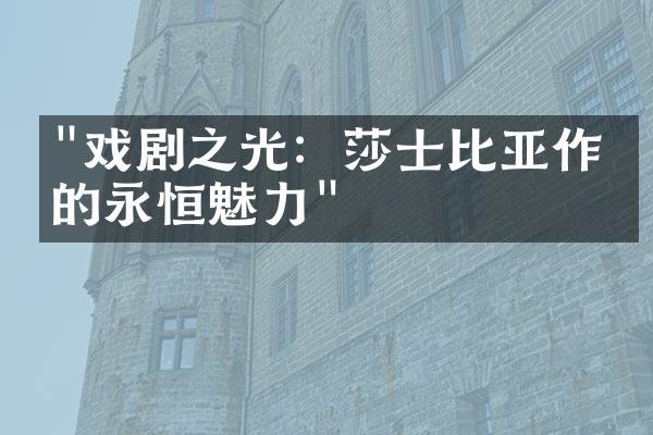 "戏剧之光：莎士比亚作品的永恒魅力"