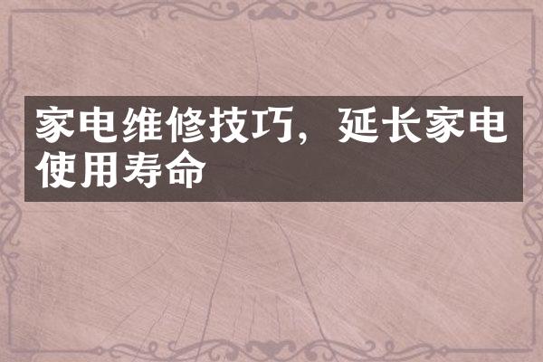 家电维修技巧，延长家电使用寿命