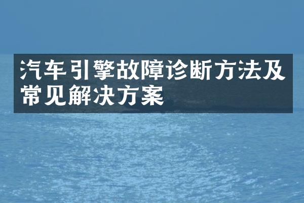 汽车引擎故障诊断方法及常见解决方案