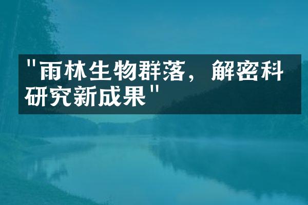 "雨林生物群落，解密科学研究新成果"