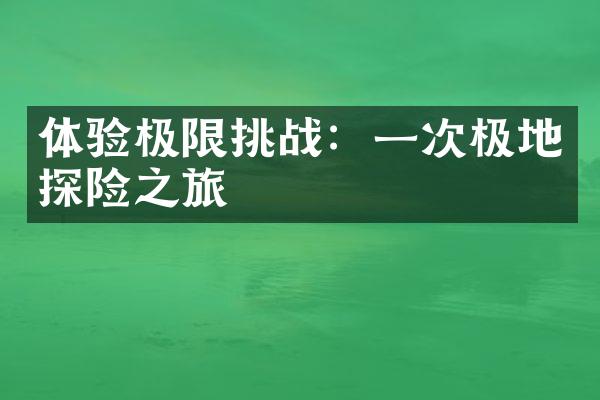 体验极限挑战：一次极地探险之旅