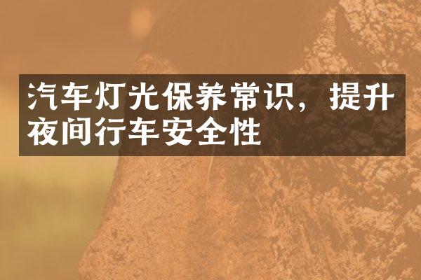 汽车灯光保养常识，提升夜间行车安全性