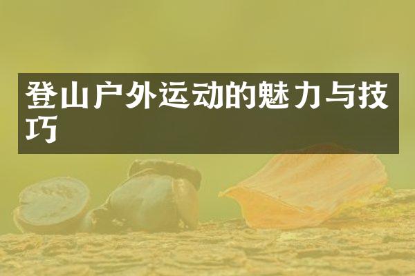 登山户外运动的魅力与技巧