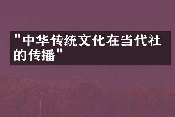"中华传统文化在当代社会的传播"