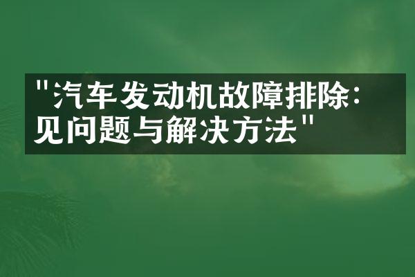 "汽车发动机故障排除：常见问题与解决方法"