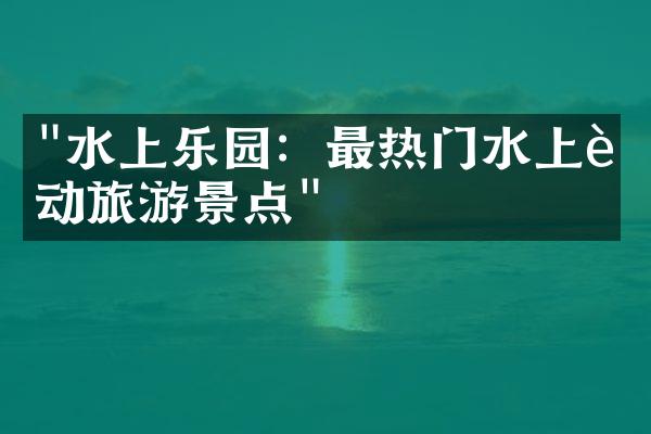 "水上乐园：最热门水上运动旅游景点"