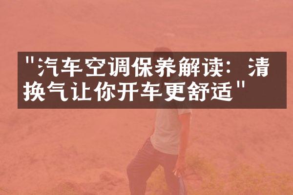 "汽车空调保养解读：清洁换气让你开车更舒适"