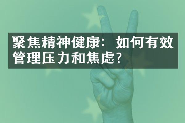 聚焦精神健康：如何有效管理压力和焦虑？