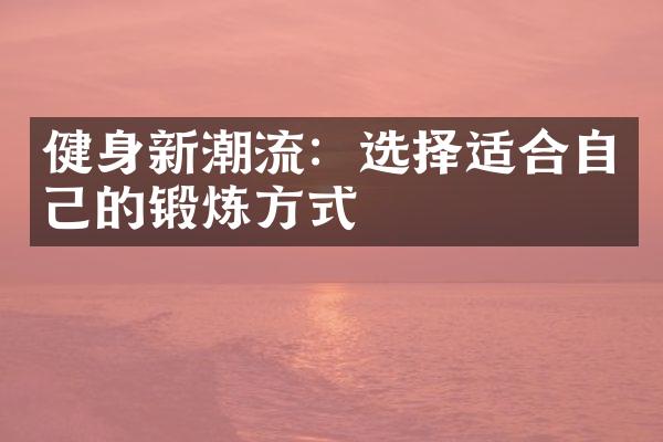 健身新潮流：选择适合自己的锻炼方式