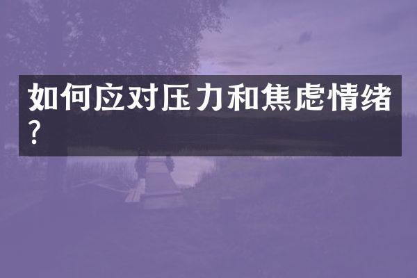 如何应对压力和焦虑情绪？