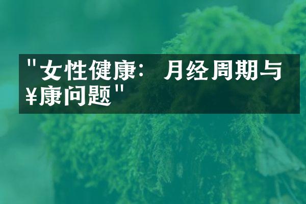 "女性健康：月经周期与健康问题"