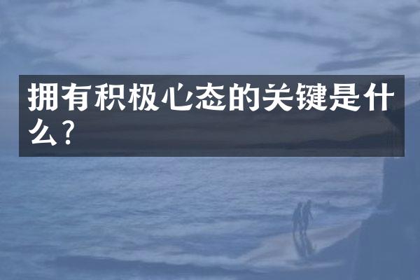 拥有积极心态的关键是什么？