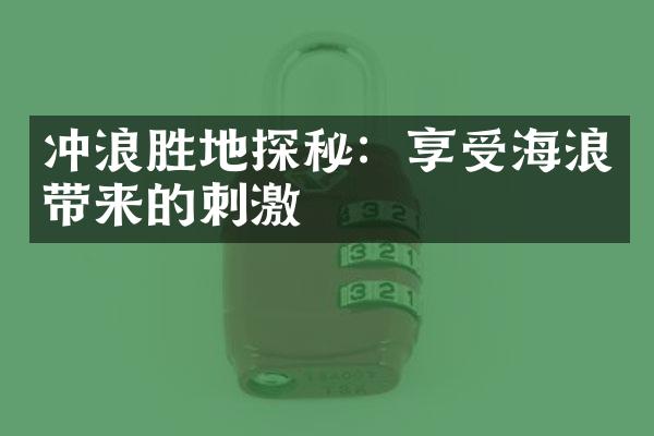 冲浪胜地探秘：享受海浪带来的刺激