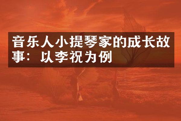 音乐人小提琴家的成长故事：以李祝为例