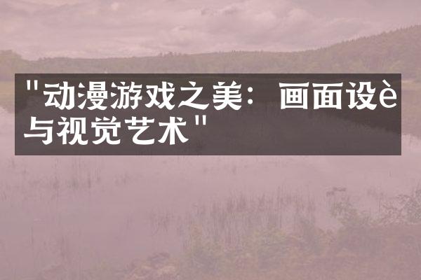 "动漫游戏之美：画面设计与视觉艺术"