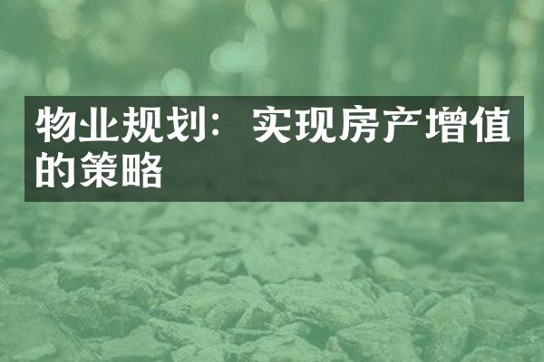 物业规划：实现房产增值的策略