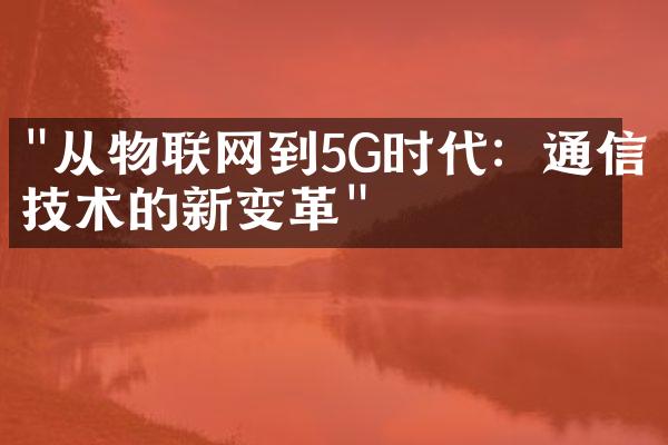 "从物联网到5G时代：通信技术的新变革"