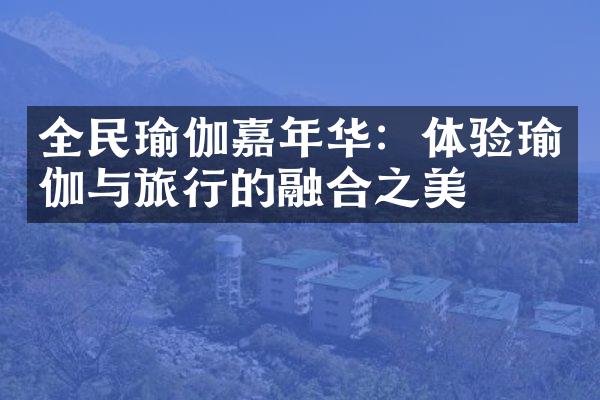 全民瑜伽嘉年华：体验瑜伽与旅行的融合之美