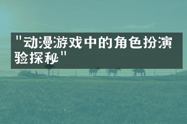 "动漫游戏中的角色扮演体验探秘"