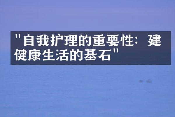 "自我护理的重要性：建立健康生活的基石"