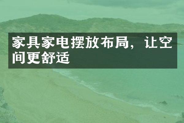 家具家电摆放布局，让空间更舒适