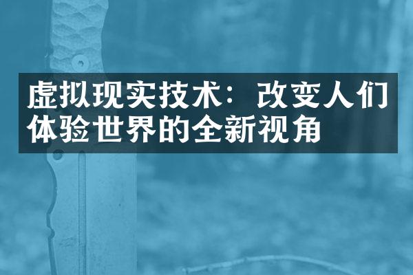 虚拟现实技术：改变人们体验世界的全新视角