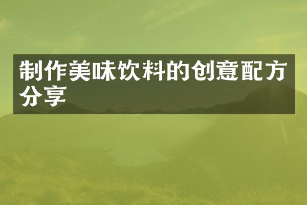 制作美味饮料的创意配方分享