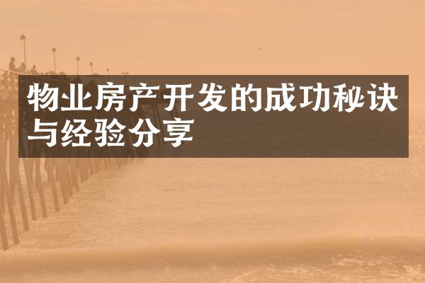 物业房产开发的成功秘诀与经验分享