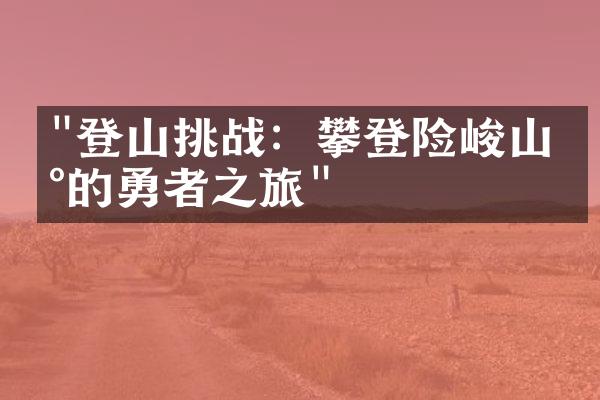 "登山挑战：攀登险峻山峰的勇者之旅"