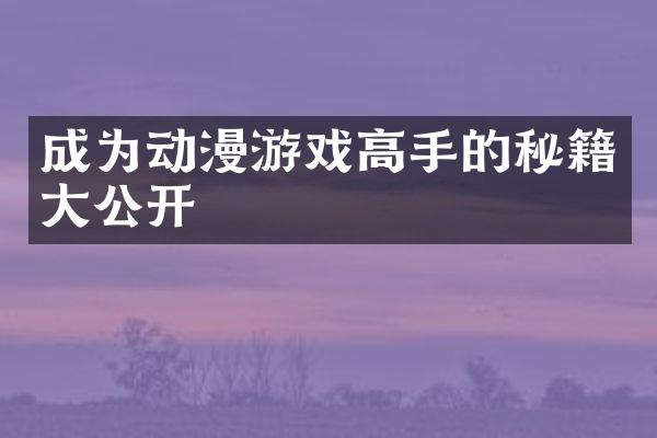 成为动漫游戏高手的秘籍大公开