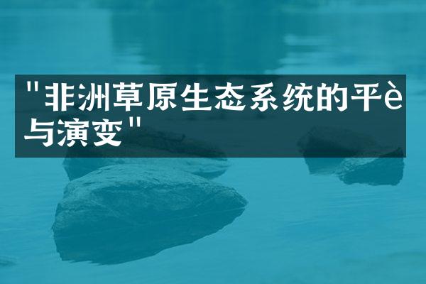 "非洲草原生态系统的平衡与演变"