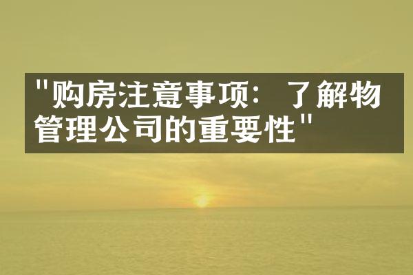 "购房注意事项：了解物业管理公司的重要性"